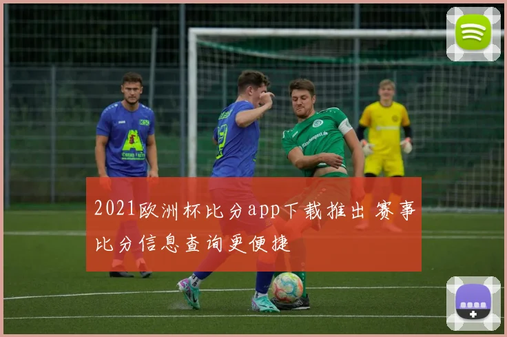 2021欧洲杯比分app下载推出 赛事比分信息查询更便捷