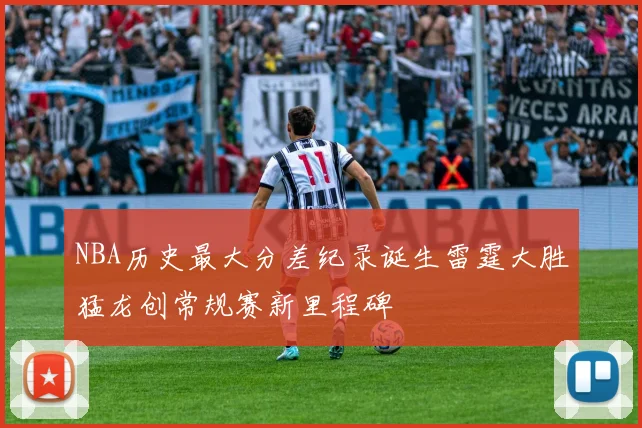 NBA历史最大分差纪录诞生雷霆大胜猛龙创常规赛新里程碑