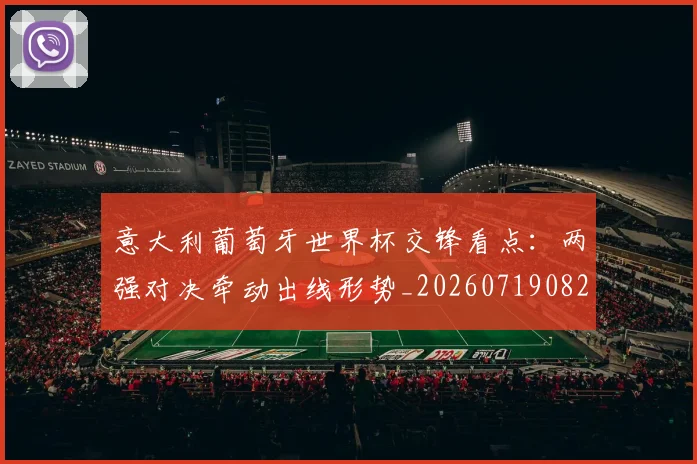 意大利葡萄牙世界杯交锋看点：两强对决牵动出线形势_20260719082600