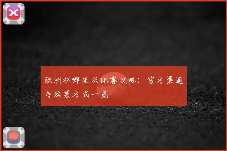 欧洲杯哪里买比赛攻略:官方渠道与购票方式一览
