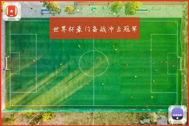 世界杯豪门备战冲击冠军