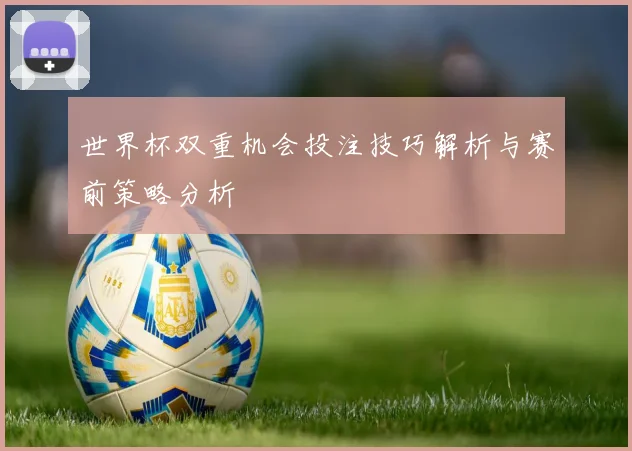 世界杯双重机会投注技巧解析与赛前策略分析