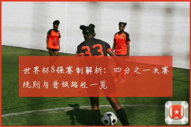 世界杯8强赛制解析:四分之一决赛规则与晋级路径一览